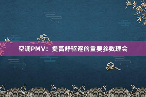 空调PMV：提高舒驱逐的重要参数理会